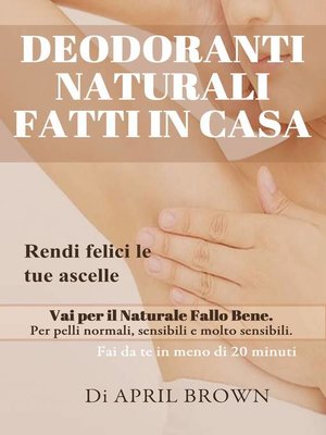 cover image of Deodoranti Naturali Fatti In Casa Rendi felici le tue ascelle Vai per il Naturale Fallo Bene Per pelli normali, sensibili e molto sensibili Fai da te in meno di 20 minuti